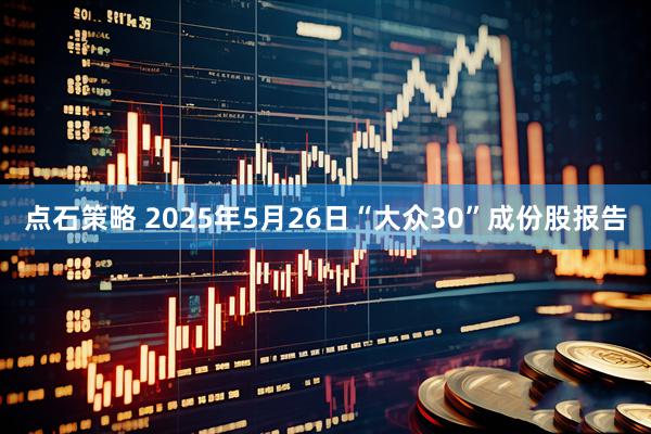 点石策略 2025年5月26日“大众30”成份股报告
