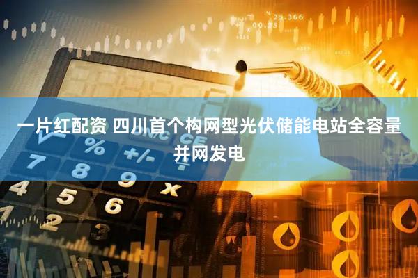 一片红配资 四川首个构网型光伏储能电站全容量并网发电