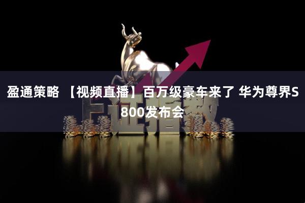 盈通策略 【视频直播】百万级豪车来了 华为尊界S800发布会