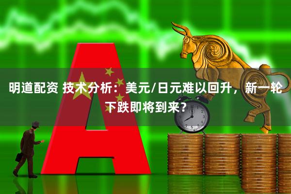 明道配资 技术分析：美元/日元难以回升，新一轮下跌即将到来？