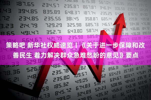 策略吧 新华社权威速览丨《关于进一步保障和改善民生 着力解决群众急难愁盼的意见》要点