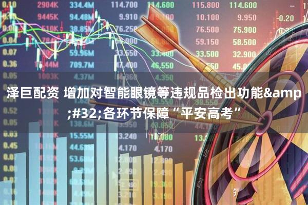 泽巨配资 增加对智能眼镜等违规品检出功能&#32;各环节保障“平安高考”