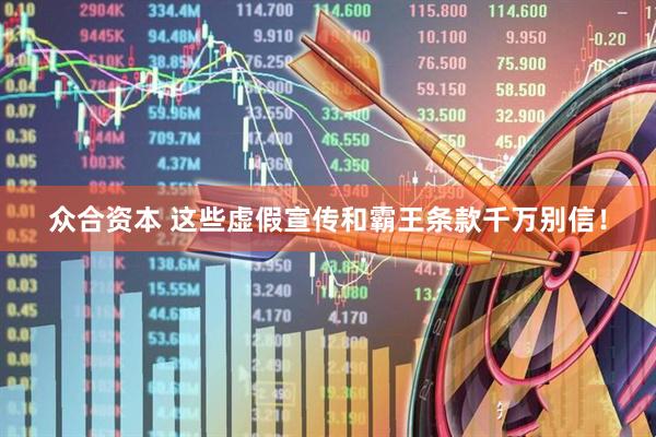众合资本 这些虚假宣传和霸王条款千万别信！