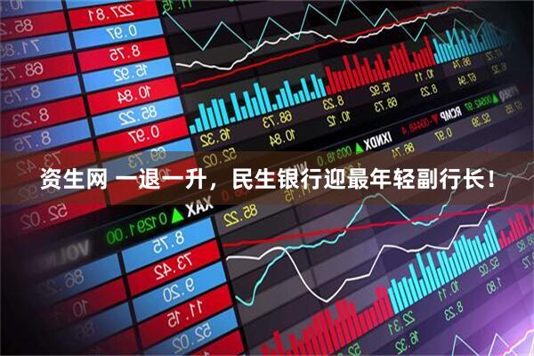 资生网 一退一升，民生银行迎最年轻副行长！