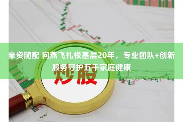 豪资随配 向燕飞扎根基层20年，专业团队+创新服务守护五千家庭健康