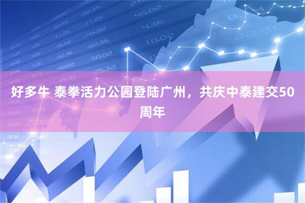 好多牛 泰拳活力公园登陆广州，共庆中泰建交50周年
