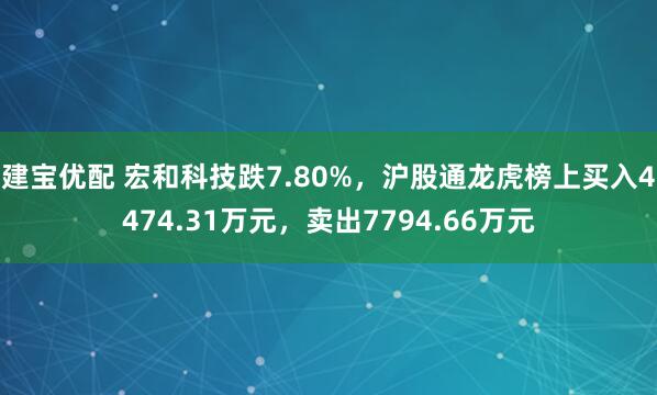 建宝优配 宏和科技跌7.80%，沪股通龙虎榜上买入4474.31万元，卖出7794.66万元