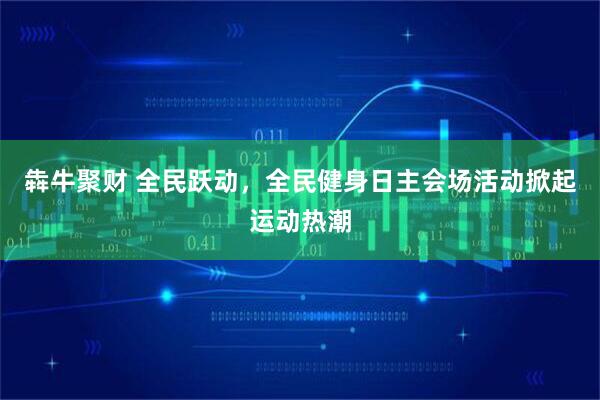 犇牛聚财 全民跃动，全民健身日主会场活动掀起运动热潮