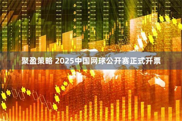 聚盈策略 2025中国网球公开赛正式开票