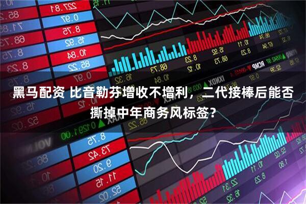 黑马配资 比音勒芬增收不增利,二代接棒后能否撕掉中年商务风标签?