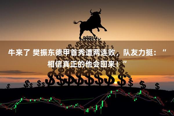 牛来了 樊振东德甲首秀遭两连败，队友力挺：“相信真正的他会回来！”