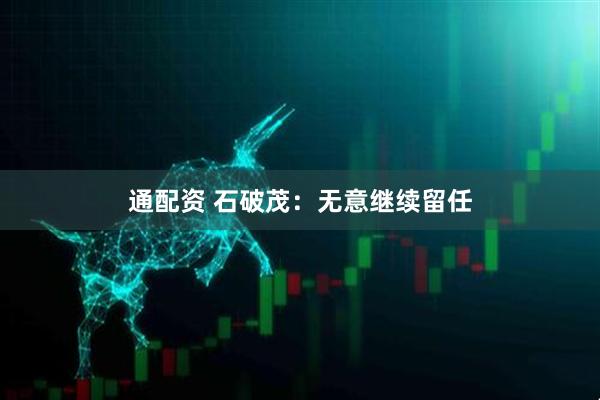 通配资 石破茂:无意继续留任