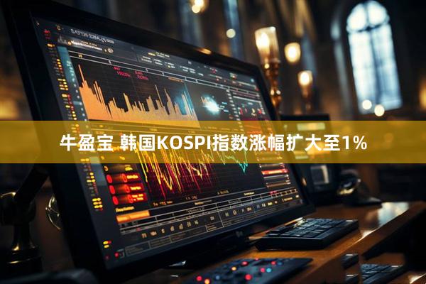 牛盈宝 韩国KOSPI指数涨幅扩大至1%