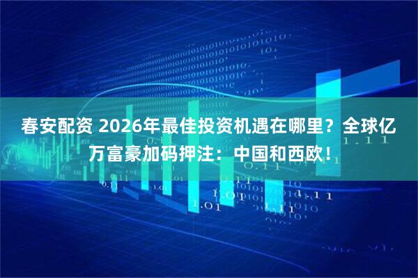 春安配资 2026年最佳投资机遇在哪里？全球亿万富豪加码押注：中国和西欧！